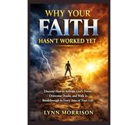 Why Your Faith Hasn’t Worked Yet: Discover How to Activate God’s Power, Overcome Doubt, and Walk in Breakthrough in Every Area of Your Life