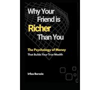 Why Your Friend Is Richer Than You: The Psychology of Money That Builds Your True Wealth