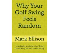 Why Your Golf Swing Feels Random: How Beginner Golfers Can Build Consistency Without Overthinking