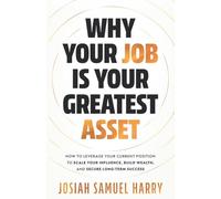 Why Your Job Is Your Greatest Asset: How to Leverage Your Current Position to Scale Your Influence, Build Wealth, and Secure Long-Term Success: 3 (J.S. Harry Collection)