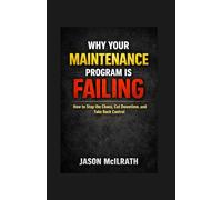 WHY YOUR MAINTENANCE PROGRAM IS FAILING: How to Stop the Chaos, Cut Downtime, and Take Back Control (The Smart Maintenance 4.0 Library)