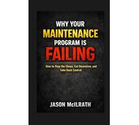 WHY YOUR MAINTENANCE PROGRAM IS FAILING: How to Stop the Chaos, Cut Downtime, and Take Back Control (The Smart Maintenance 4.0 Library)