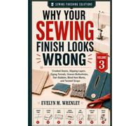 Why Your Sewing Finish Looks Wrong - Volume 3: A Plain-English Guide to Crooked Seams, Slipping Layers, Zigzag Tunnels, Uneven Buttonholes, Dart ... Twisted Straps (Sewing Finishing Solutions)