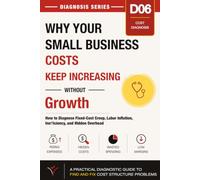 Why Your Small Business Costs Keep Increasing Without Growth: How to Diagnose Fixed-Cost Creep, Labor Inflation,Ineﬀiciency, and Hidden Overhead (Small Business Diagnosis Series)