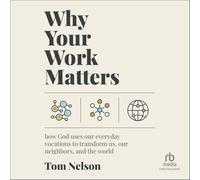 Why Your Work Matters: How God Uses Our Everyday Vocations to Transform Us, Our Neighbors and the World