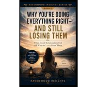 Why You're Doing Everything Right-and Still Losing Them: Understanding Why Some Relationships End Despite Your Best Efforts: 5 (Ravenwood Insights)