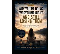 Why You're Doing Everything Right-and Still Losing Them: Understanding Why Some Relationships End Despite Your Best Efforts (Ravenwood Insights)