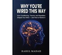 WHY YOU'RE WIRED THIS WAY: How Conditioning, Trauma, and Repetition Shaped Your Mind - and How to Rewire It
