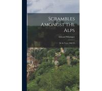 Scrambles Amongst the Alps: In the Years 1860-'69