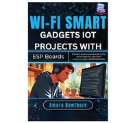 Wi-Fi Smart Gadgets: IoT Projects with ESP Boards: Connect sensors and devices to the cloud using low-cost Wi-Fi microcontrollers (ESP8266/ESP32)