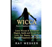 Wicca: Book of Shadows for Beginners: Learn Wiccan Magick, Spells and Rituals for Love, Sex, Beauty, Marriage, Wealth, Happiness and Power: 2 ... Beliefs, Magick, Spells and Rituals)