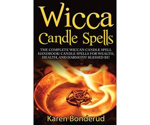 Wicca Candle Spells: The Complete Wiccan Candle Spell Handbook Candle Spells for Wealth, Health, and Harmony. Blessed Be!