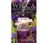 Wicca Essential Oils Magic: A Beginner's Guide to Working with Magical Oils, with Simple Recipes and Spells