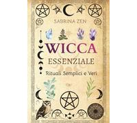 Wicca Essenziale: Rituali Semplici e Veri