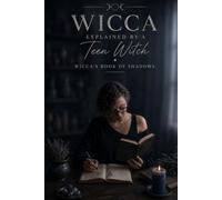 Wicca Explained By A Teen Witch: Book Four: Wicca's Book Of Shadows.