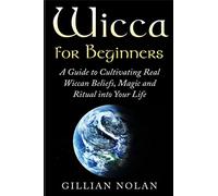 Wicca for Beginners: A Guide to Cultivating Real Wiccan Beliefs, Magic and Ritual into Your Life (Wiccan Spells - Witchcraft - Wicca Traditions - Wiccan Love Spells - Paganism - Candle Magic)