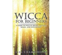 Wicca for Beginners: A Guide to Wiccan Beliefs, Rituals, Magic, and Witchcraft (Wicca for Beginners Series)