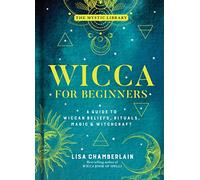 Wicca for Beginners: A Guide to Wiccan Beliefs, Rituals, Magic, and Witchcraft (The Mystic Library)
