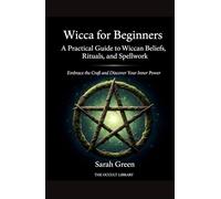 Wicca for Beginners: A Practical Guide to Wiccan Beliefs, Rituals, and Spellwork: Embrace the Craft and Discover Your Inner Power