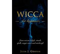 Wicca: For Beginners. Learn wiccan beliefs, rituals, spells, magic runes and witchcraft.