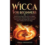 Wicca for Beginners: The Ultimate Guide to Wiccan Rituals, Beliefs, Tools, and Spells. A Book for Solitary Practitioners and Witches to Get Started ... and Moon Magic (1) (Wicca and Witchcraft)