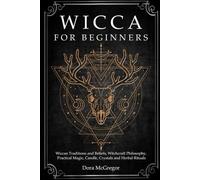 Wicca for Beginners: Wiccan Traditions and Beliefs, Witchcraft Philosophy, Practical Magic, Candle, Crystals and Herbal Rituals: 1 (Wicca Path Series)