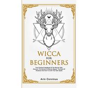 Wicca For Beginners: Your Practical Handbook of The Wiccan Path. Discover the Secrets of Wiccan Magick and Spells and How to craft Your Book of Shadows.