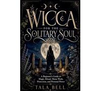Wicca for the Solitary Soul: A Beginner's Guide to Magic, Ritual, Moon Work, Protection, and Personal Power