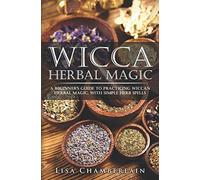 Wicca Herbal Magic: A Beginner’s Guide to Practicing Wiccan Herbal Magic, with Simple Herb Spells (Wicca for Beginners Series)
