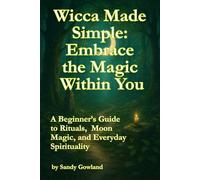 Wicca Made Simple: Embrace the Magic Within You: A Beginner’s Guide to Living Spiritually, Magically, and Authentically