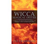 Wicca Magical Deities: A Guide to the Wiccan God and Goddess, and Choosing a Deity to Work Magic With