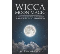 Wicca Moon Magic: A Wiccan's Guide and Grimoire for Working Magic with Lunar Energies (Wicca for Beginners Series)