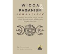 WICCA & PAGANISM Summarized: Exploring Witchcraft, Magic, Rituals, Spells, Wiccan Beliefs, and Ancient Pagan Traditions (Religion Summit Collection)
