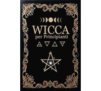 Wicca per Principianti: Guida della Strega Verde alla Magia - Inizia le capacità Psichiche attraverso Rune, Tarocchi, Astrologia, Pendoli, Cristalli, Erbe, Incantesimi, Rituali, ecc.