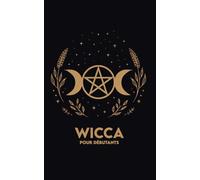 WICCA POUR DÉBUTANTS: Rituels, Exercices et un Parcours de 30 jours pour commencer en toute simplicité