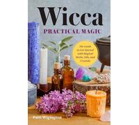 Wicca Practical Magic: The Guide to Get Started with Magical Herbs, Oils & Crystals