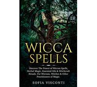 Wicca Spells: Discover The Power of Wiccan Spells, Herbal Magic, Essential Oils & Witchcraft Rituals. For Wiccans, Witches & Other Practitioners of Magic