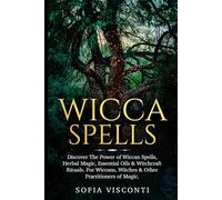 Wicca Spells: Discover The Power of Wiccan Spells, Herbal Magic, Essential Oils & Witchcraft Rituals. For Wiccans, Witches & Other Practitioners of Magic