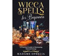 Wicca Spells for Beginners: A Practical Guide to Harnessing Natural Energy