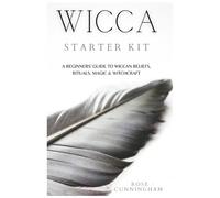 Wicca Starter Kit : A Beginners' Guide to Wicca Beliefs, Rituals, Magic and Witchcraft