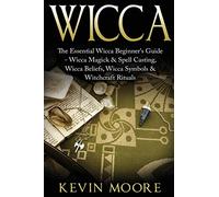 Wicca: The Essential Wicca Beginner's Guide - Wicca Magick & Spell Casting, Wicca Beliefs, Wicca Symbols & Witchcraft Rituals (Wiccan Tips, Wicca Crystals, Candles, Stones & Herbalism)