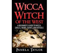 Wicca Witch of the West: A Beginner’s Guide to Wicca, Spells, Herbs, Runes, and Rituals