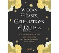 Wiccan Feasts, Celebrations, and Rituals: Make the most of special days with witchy rites, decorations, and herbal magic touches