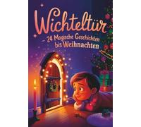 Wichteltür - 24 magische Geschichten bis Weihnachten: Ein Adventskalender in 24 Kapiteln zum Lesen und Vorlesen - magische Wichtelgeschichten für Kinder