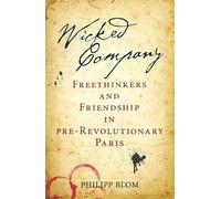 Wicked Company: Freethinkers and Friendship in pre-Revolutionary Paris