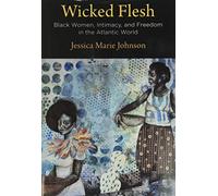Wicked Flesh: Black Women, Intimacy, and Freedom in the Atlantic World (Early American Studies)