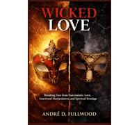 WICKED LOVE: Breaking Free from Narcissistic Love, Emotional Manipulation, and Spiritual Bondage