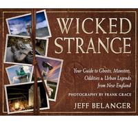 Wicked Strange: Your Guide to Ghosts, Monsters, Oddities, and Urban Legends from New England