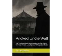 Wicked Uncle Walt: The Early Origins of Walt Disney: Orphan Trains, Tunnels, Portals, Lies, Spies and Forgotten Truths (Wicked Uncle Walt Series)