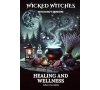 Wicked Witches Witchcraft Grimoire: Healing and Wellness: 66 Full Spells and Rituals for Healing and Wellness